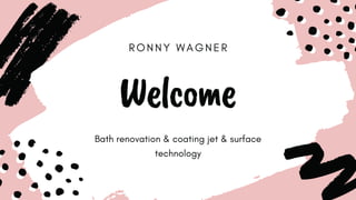 R O N N Y W A G N E R
Welcome
Bath renovation & coating jet & surface
technology
 