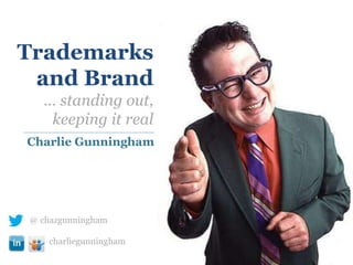Charlie Gunningham
@ chazgunningham
charliegunningham
Trademarks
and Brand
… standing out,
keeping it real
 