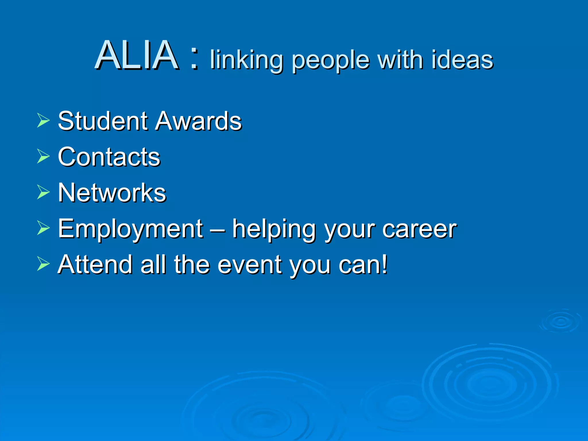 ALIA :  linking people with ideas Student Awards Contacts Networks Employment – helping your career Attend all the event you can! 