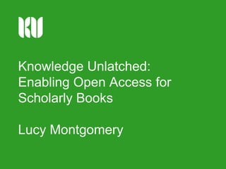 Knowledge Unlatched:
Enabling Open Access for
Scholarly Books
Lucy Montgomery

 