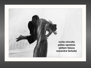 curto circuito pólos opostos soltam faísca encontro fortuito