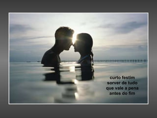 curto festim sorver de tudo que vale a pena antes do fim