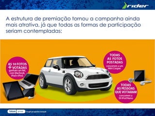 A estrutura de premiação tornou a campanha ainda
mais atrativa, já que todas as formas de participação
seriam contempladas:
 