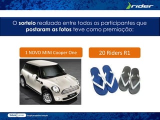O sorteio realizado entre todos os participantes que
     postaram as fotos teve como premiação:



    1 NOVO MINI Cooper One       20 Riders R1
 