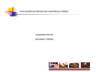 EVALUACIÓN DE PROYECTOS CURTIPIELES TORRES LEONARDO REYES GIOVANNY TORRES 