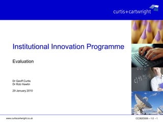 Evaluation Dr Geoff Curtis Dr Rob Hawtin 29 January 2010 Institutional Innovation Programme 