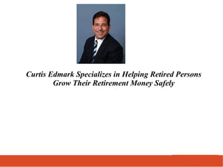Curtis Edmark Specializes in Helping Retired Persons
Grow Their Retirement Money Safely
 