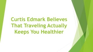 Curtis Edmark Believes
That Traveling Actually
Keeps You Healthier
 