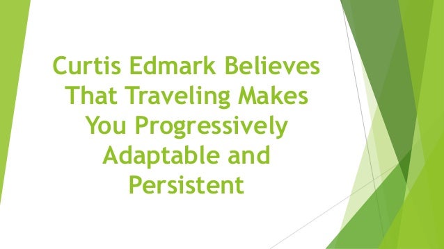 Curtis Edmark Believes
That Traveling Makes
You Progressively
Adaptable and
Persistent
 
