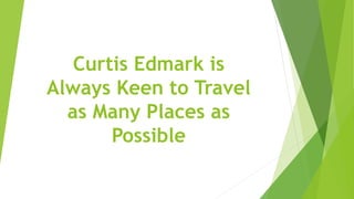 Curtis Edmark is
Always Keen to Travel
as Many Places as
Possible
 