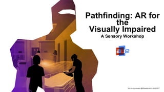 Join the conversation @ARealityEvent & #AWE2017
Pathfinding: AR for
the
Visually Impaired
A Sensory Workshop
 