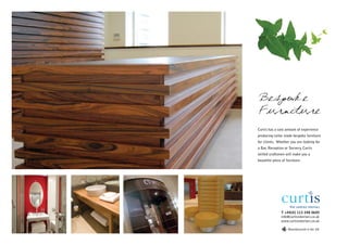 Bespoke
Furniture
Curtis has a vast amount of experience
producing tailor made bespoke furniture
for clients. Whether you are looking for
a Bar, Reception or Servery, Curtis
skilled craftsmen will make you a
beautiful piece of furniture.




               T +44(0) 113 248 0605
               info@curtisinteriors.co.uk
               www.curtisinteriors.co.uk

                    Manufactured in the UK
 