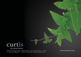 Curtis Fine Contract Interiors Berking Avenue Leeds West Yorkshire LS9 9LF   www.curtisinteriors.co.uk
T +44(0) 113 248 0605 F +44(0) 113 235 0225 info@curtisinteriors.co.uk
 