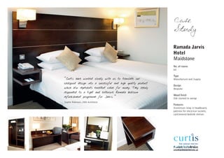 Case
                                                               Study

                                                               Ramada Jarvis
                                                               Hotel
                                                               Maidstone
                                                               No. of rooms
                                                               60

                                                               Type
“Curtis have worked closely with us to translate our           Manufacture and Supply
casegood design into a successful and high quality product
                                                               Design
which also represents excellent value for money. They keenly   Bespoke
responded to a tight and extensive Ramada bedroom
                                                               Wood finish
refurbishment programme for Jarvis.”                           Oak stained to wenge
Sophie Robinson, JWA Architects
                                                               Features
                                                               Aluminium inlay in headboard,
                                                               pattress for electrical sockets,
                                                               cantilevered bedside shelves




                                                               T +44(0) 113 248 0605
                                                               info@curtisinteriors.co.uk
 