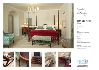 Case
                                                                                 Study

                                                                                 Bath Spa Hotel
                                                                                 Bath
                                                                                 No. of rooms
                                                                                 21

                                                                                 Type
                                                                                 Manufacture, Supply and
                                                                                 Installation

"We were very pleased with the high quality craftsmanship of the classical       Design
                                                                                 Bespoke
veneered and inlayed furniture supplied to us by Curtis Furniture for our five
star hotel project. They were always helpful and courteous during the design     Wood finish
and manufacturing process and met all our delivery deadlines."                   Stained Mahogany veneers

Sandra Jones, Project Architect for Street Design Partnership                    Features
                                                                                 Iroko inlay, spire beds, vanity
                                                                                 unit, bathroom unit




                                                                                 T +44(0) 113 248 0605
                                                                                 info@curtisinteriors.co.uk
 