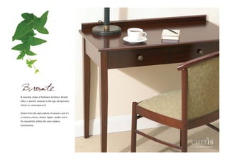 Bronte
A stunning range of bedroom furniture. Bronte
offers a perfect solution to the age old question:
classic or contemporary?


Select from the dark palette of veneers and it’s
a timeless classic, choose lighter shades and it
fits beautifully within the most modern
environment.
 