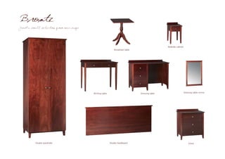Bronte
Just a small selection from our range




                                                                                              Bedside cabinet
                                                           Breakfast table




                                        Writing table                        Dressing table                     Dressing table mirror




          Double wardrobe                               Double headboard                                            Chest
 
