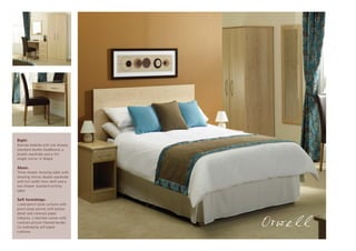 Right:
Narrow bedside with one drawer,
standard double headboard, a
double wardrobe and a full
length mirror in Maple

Above:
Three drawer dressing table with
dressing mirror, double wardrobe
with full width linen shelf and a
two drawer standard writing
table

Soft furnishings:
Lined pencil pleat curtains with
pinch pleat pelmet with button
detail and contrast piped
tiebacks. Lined bed runner with
contrast picture framed border.
Co-ordinating self piped
cushions.
 