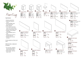 1                       2                           3                        4                        5                                  6                                 7
                                               narrow bedside          std bedside                 large bedside           c shaped        single headboard            double headboard            king headboard
                                               cabinet                 cabinet                     cabinet                 headboard shelf RHB1 on mirror plates (D19) RHB4 on mirror plates (D19) RHB7 on mirror plates (D19)

Rowling                                        RBS1 1 drawer
                                               RBS2 1 shelf
                                               RBS3 3 drawers
                                               W     D     H
                                                                       RBS4 1 drawer
                                                                       RBS5 1 shelf
                                                                       RBS6 3 drawers
                                                                       W     D          H
                                                                                                   RBS7 1 drawer
                                                                                                   RBS8 1 shelf
                                                                                                   RBS9 3 drawers
                                                                                                   W      D     H
                                                                                                                           SSS1
                                                                                                                           W
                                                                                                                           350
                                                                                                                                   D
                                                                                                                                   350
                                                                                                                                          H
                                                                                                                                          170
                                                                                                                                                      RHB2 on split batons
                                                                                                                                                      W    D
                                                                                                                                                      1015 38
                                                                                                                                                                 H
                                                                                                                                                                 600
                                                                                                                                                      RHB3 on bedhead legs
                                                                                                                                                                                       RHB5 on split batons
                                                                                                                                                                                       W    D
                                                                                                                                                                                       1470 38
                                                                                                                                                                                                  H
                                                                                                                                                                                                  600
                                                                                                                                                                                       RHB6 on bedhead legs
                                                                                                                                                                                                                          RHB8 on split batons
                                                                                                                                                                                                                          W    D
                                                                                                                                                                                                                          1625 38
                                                                                                                                                                                                                                     H
                                                                                                                                                                                                                                     600
                                                                                                                                                                                                                          RHB9 on bedhead legs
                                               323   520   581         423   520        581        523    520   581                                   W     D    H                     W    D     H                       W    D     H
Specification:                                                                                                                                        915   38   600                   1370 38    600                     1525 38    600

• Moisture resistant finish                                                                                                                                                                                          8    queen headboard
• 18mm MFC (melamine)                                                                                                                                                                                                     RHB10 on mirror plates (D19)
  carcase                                                                                                                                                                                                                 RHB12 on split batons
                                                                                                                                                                                                                          W    D     H
• Routered MF/MDF sealed
                                                                                                                                                                                                                          1930 38    600
  tops (melamine face)                                                                                                                                                                                                    RHB11 on bedhead legs
• 18mm solid backs                                                                                                                                                                                                        W    D     H
• Full 4 sided box construction                                                                                                                                                                                           1830 38    600

  drawer with screwed on drawer
  fronts with metal drawer runners
• 90 degree, 3-point adjustable                                                                                       11
                                          9                                        10                                                                            12
  metal hinges
                                               zip & link headboard                      single high headboard             double high headboard                       zip & link high headboard
• Flat top MF/MDF cornice to                                                                                               RHB17                                       RHB18
                                               RHB14 on split batons                     RHB16
  robes                                        W    D      H                             W    D      H                     W    D        H                             W    D      H
• Extended tops to all units to                2574 38     600                           1015 38     1600                  1470 38       1600                          2574 38     1600
  keep flush with walls                        RHB15 on bedhead legs                     RHB19                             RHB20                                       RHB21
                                               W    D      H                             W    D      H                     W    D        H                             W    D      H
• Rounded corners to all low                   2574 38     600                           1015 38     1200                  1470 38       1200                          2574 38     1200                   17
  level units                                                                                                                                                                                                  wooden base bed single
                                                                                                                                                                                                               RSWBB1
All high headboards are fitted on split                                                                                                                                                                        W         D    H
                                                                                                                                                                                                               915       1900 334
batons
                                                                                                                                                                                                               wooden base bed double
                                                                                                                                                                                                               RDWBB2
Optional extras - please ask                                                                                                                                                                                   W    D    H
for details                                                                                                                                                                                                    1350 1900 334

                                                                                                                                                                                                               wooden base bed king
• XGL glass tops - toughened                                                                                                                                                                                   RKWBB3
  glass with polished edges on                                                                                                                                                                                 W    D    H
                                          13                                  14                                             15                                        16
                                                                                                                                                                                                               1525 1980 334
  silicone protective spacers                                                                                                     small writing table                       large writing table
                                               king high headboard                 queen high headboard
• XSS ski slopes - easy clean                                                      RHB24                                          RWT1 2 drawers                            RWT2 2 drawers                     wooden base bed queen
                                               RHB22
  drawer inserts                               W    D      H                       W    D          H                              W      D      H                           RWT3 1 central drawer              RQWBBD5
                                                                                   1930 38         1600                           924    520    835                         W    D      H                      W    D    H
                                               1625 38     1600
                                               RHB23                               RHB25                                                                                    1224 520    835                    1830 1980 334
                                               W    D      H                       W    D          H
                                               1625 38     1200                    1930 38         1200
 