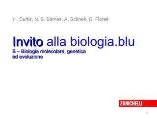 Invito
Invito alla biologia.blu
B – Biologia molecolare, genetica
B – Biologia molecolare, genetica
ed evoluzione
ed evoluzione
H. Curtis, N. S. Barnes, A. Schnek, G. Flores
2
 