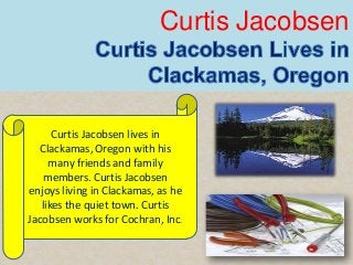 Curtis Jacobsen

Curtis Jacobsen lives in
Clackamas, Oregon with his
many friends and family
members. Curtis Jacobsen
enjoys living in Clackamas, as he
likes the quiet town. Curtis
Jacobsen works for Cochran, Inc.

 
