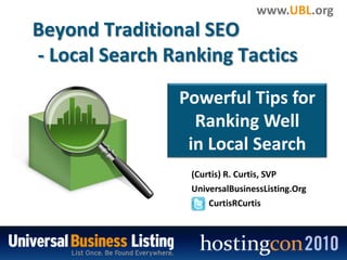	Beyond Traditional SEO - Local Search Ranking Tactics Powerful Tips for Ranking Well  in Local Search (Curtis) R. Curtis, SVP UniversalBusinessListing.Org CurtisRCurtis 
