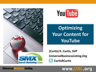 Optimizing
  Your Content for
     YouTube
(Curtis) R. Curtis, SVP
UniversalBusinessListing.Org
   CurtisRCurtis
 