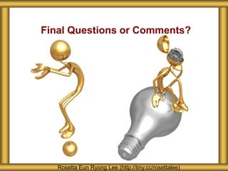 Final Questions or Comments?




   Rosetta Eun Ryong Lee (http://tiny.cc/rosettalee)
 