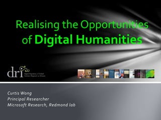 Curtis Wong
Principal Researcher
Microsoft Research, Redmond lab
Realising the Opportunities
of Digital Humanities
 