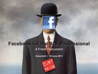 Facebook for the B2B Professional
          A Frank Discussion
           Unsummit | 18 June 2011
 
