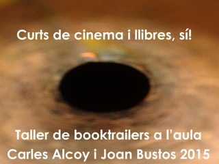 Curts de cinema i llibres, sí!
Taller de booktrailers a l’aula
Carles Alcoy i Joan Bustos 2015
 