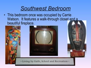 Southwest Bedroom This bedroom once was occupied by Carrie Watson.  It features a walk-through closet and a beautiful fireplace. 