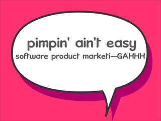 pimpin' ain't easy
software product marketi—GAHHH
 