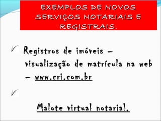 EXEMPLOS DE NOVOSEXEMPLOS DE NOVOS
SERVIÇOS NOTARIAIS ESERVIÇOS NOTARIAIS E
REGISTRAISREGISTRAIS.
Registros de imóveis –
visualização de matrícula na web
– www.cri.com.br
Malote virtual notarial.
 