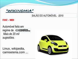 ““WIKINOMIA”WIKINOMIA”
FIAT - MIO
Automóvel feito em
regime de
Mais de 20 mil
sugestões.
Linux, wikipedia,
camiseteria.com ...
SALÃO DO AUTOMÓVEL -2010
 