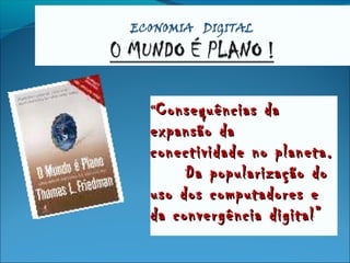 ““Consequências daConsequências da
expansão daexpansão da
conectividade no planeta.conectividade no planeta.
Da popularização doDa popularização do
uso dos computadores euso dos computadores e
da convergência digital”da convergência digital”
 