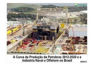 A Curva de Produção da Petrobras 2012-2020 e a
      Indústria Naval e Offshore no Brasil   20/09/12
 