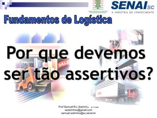 Prof Samuel R.L.Sobrinho E-mail
ssobrinhoo@gmail.com
samuel.sobrinho@sc.senai.br
Por que devemos
ser tão assertivos?
 