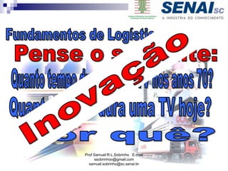 Prof Samuel R.L.Sobrinho E-mail
ssobrinhoo@gmail.com
samuel.sobrinho@sc.senai.br
 