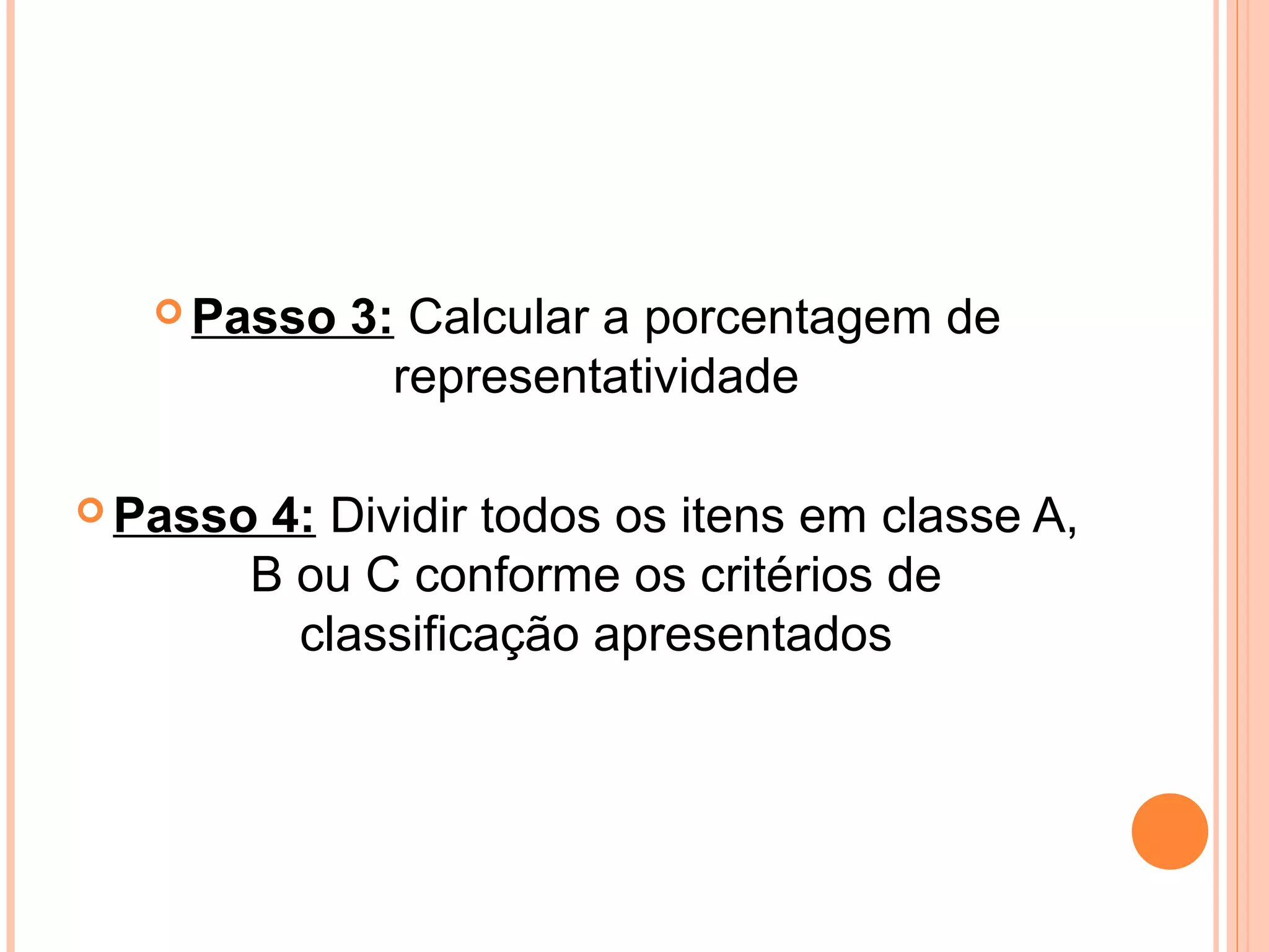  Passo 3: Calcular a porcentagem de
representatividade
 Passo 4: Dividir todos os itens em classe A,
B ou C conforme os critérios de
classificação apresentados
 
