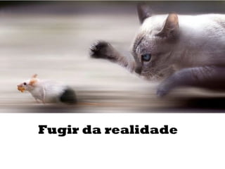 Fugir da realidade
 