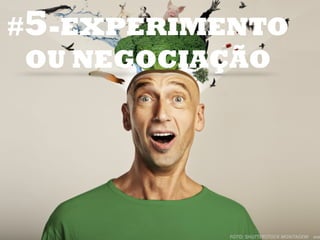 #5-EXPERIMENTO
OU NEGOCIAÇÃO
 