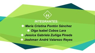 “INTEGRANTES:
◆ María Cristina Pontón Sánchez
◆ Olga Isabel Cobos Lara
◆ Jessica Gabriela Zuñiga Pineda
◆ Joshman André Valarezo Reyes
3
 