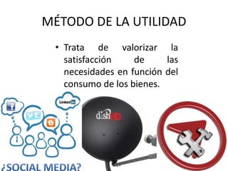 MÉTODO DE LA UTILIDAD 
• Trata de valorizar la 
satisfacción de las 
necesidades en función del 
consumo de los bienes. 
 