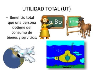 UTILIDAD TOTAL (UT) 
• Beneficio total 
que una persona 
obtiene del 
consumo de 
bienes y servicios. 
 