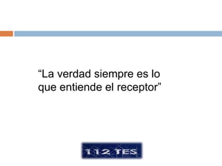 “La verdad siempre es lo
que entiende el receptor”
 