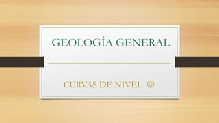 CURVAS DE NIVEL 
GEOLOGÍA GENERAL
 