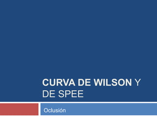 CURVA DE WILSON Y
DE SPEE
Oclusión
 