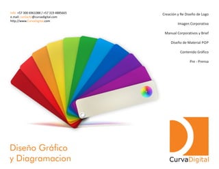 Creación y Re Diseño de Logo
Imagen Corporativa
Manual Corporativos y Brief
Diseño de Material POP
Contenido Gráfico
Pre - Prensa
Diseño Gráfico
y Diagramacion CurvaDigital
Info: +57 300 6961088 / +57 319 4885665
e.mail: @curvadigital.comcontacto
http://www. .comCurvaDigital
 