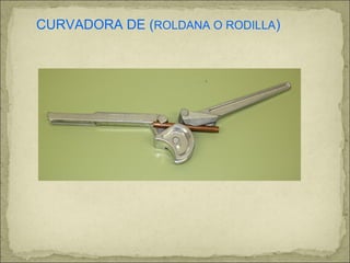 CURVADORA DE (ROLDANA O RODILLA)
 